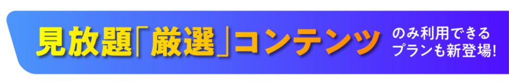 見放題「厳選」コンテンツのみ利用できるプランも新登場！