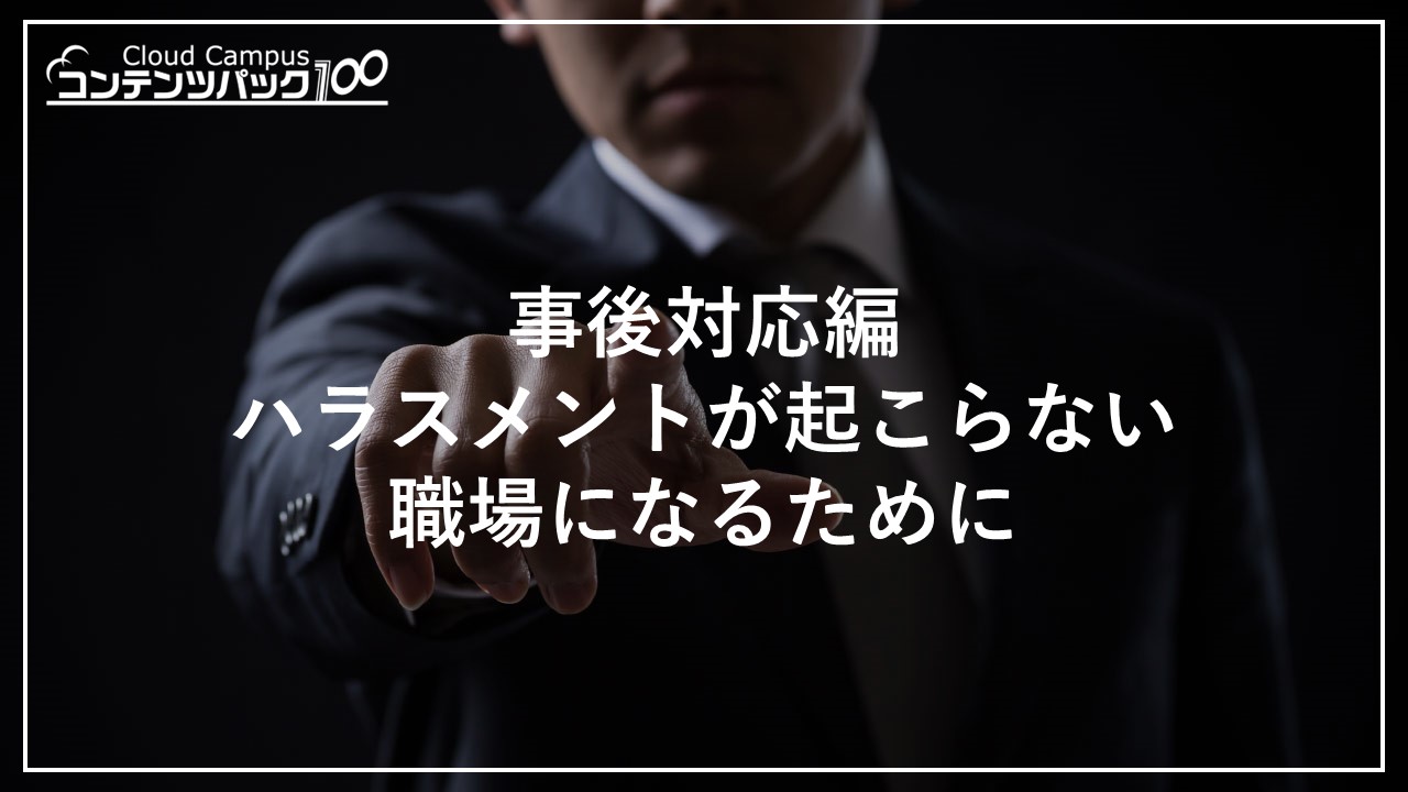 事後対応編：ハラスメントが起こらない職場になるために