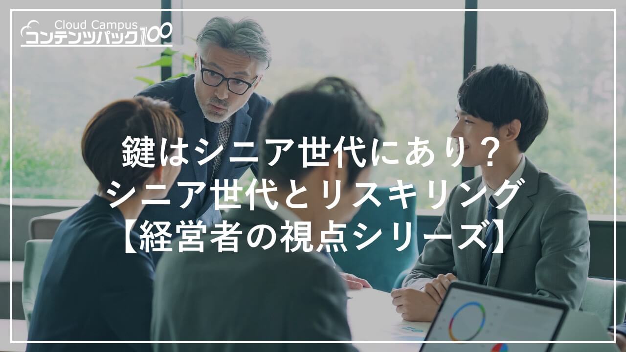 鍵はシニア世代にあり？シニア世代とリスキリング【経営者の視点シリーズ】