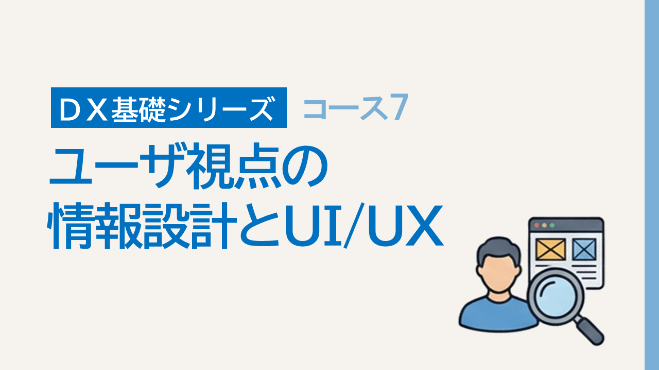 DX基礎7. ユーザ視点の情報設計とUI/UX